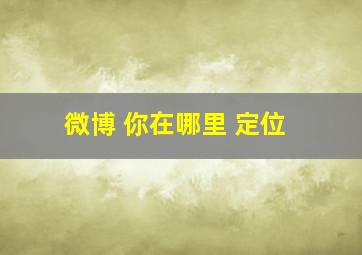 微博 你在哪里 定位